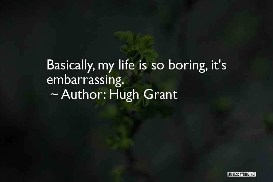 Hugh Grant Quotes: Basically, My Life Is So Boring, It's Embarrassing.