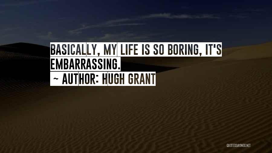 Hugh Grant Quotes: Basically, My Life Is So Boring, It's Embarrassing.