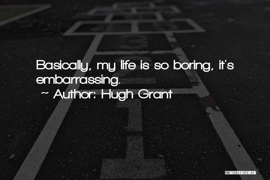 Hugh Grant Quotes: Basically, My Life Is So Boring, It's Embarrassing.