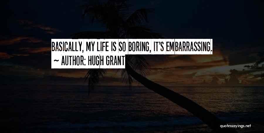 Hugh Grant Quotes: Basically, My Life Is So Boring, It's Embarrassing.