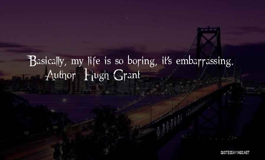 Hugh Grant Quotes: Basically, My Life Is So Boring, It's Embarrassing.