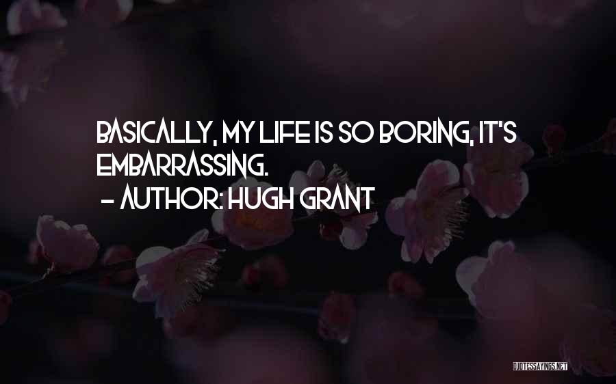 Hugh Grant Quotes: Basically, My Life Is So Boring, It's Embarrassing.