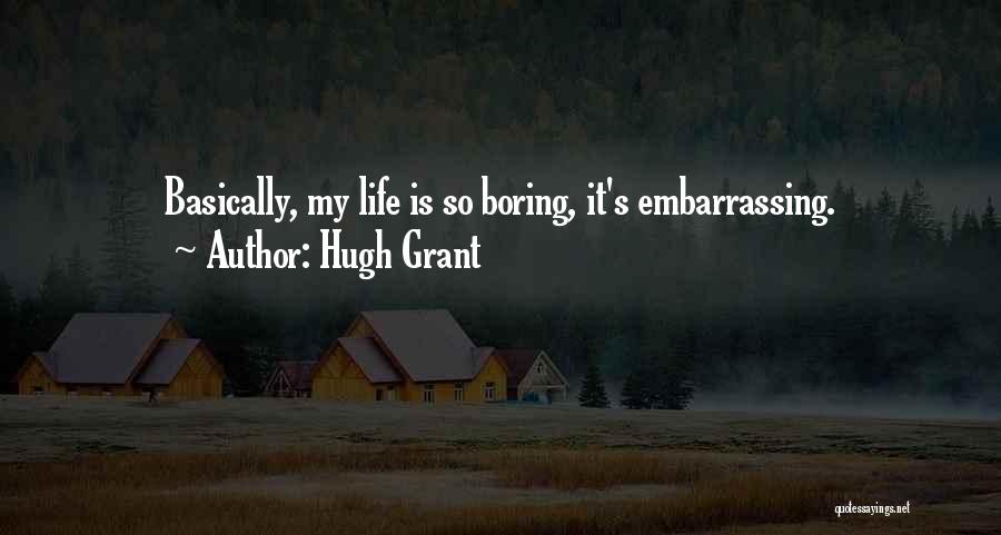 Hugh Grant Quotes: Basically, My Life Is So Boring, It's Embarrassing.