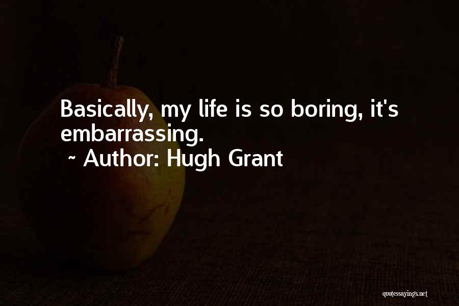 Hugh Grant Quotes: Basically, My Life Is So Boring, It's Embarrassing.