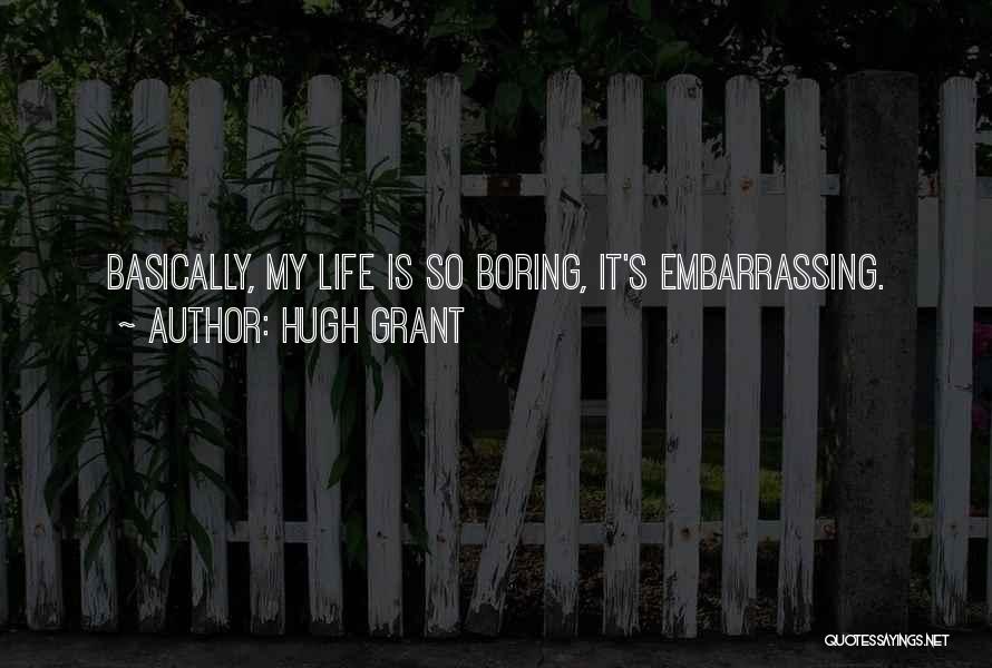 Hugh Grant Quotes: Basically, My Life Is So Boring, It's Embarrassing.