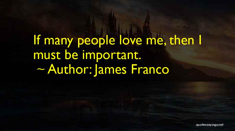 James Franco Quotes: If Many People Love Me, Then I Must Be Important.