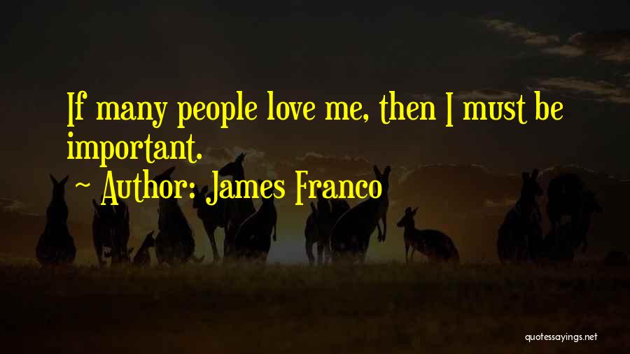 James Franco Quotes: If Many People Love Me, Then I Must Be Important.