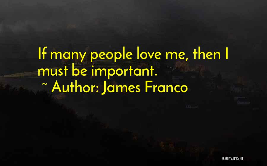 James Franco Quotes: If Many People Love Me, Then I Must Be Important.