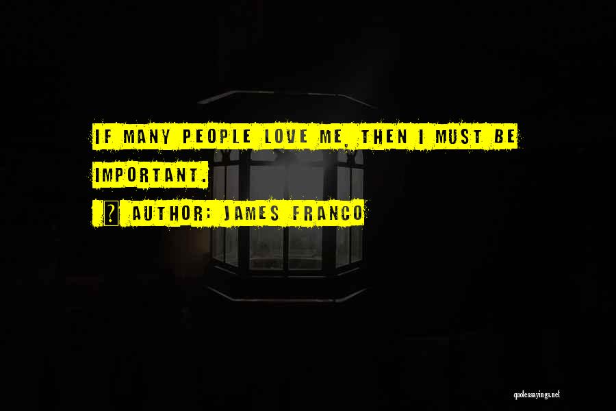 James Franco Quotes: If Many People Love Me, Then I Must Be Important.