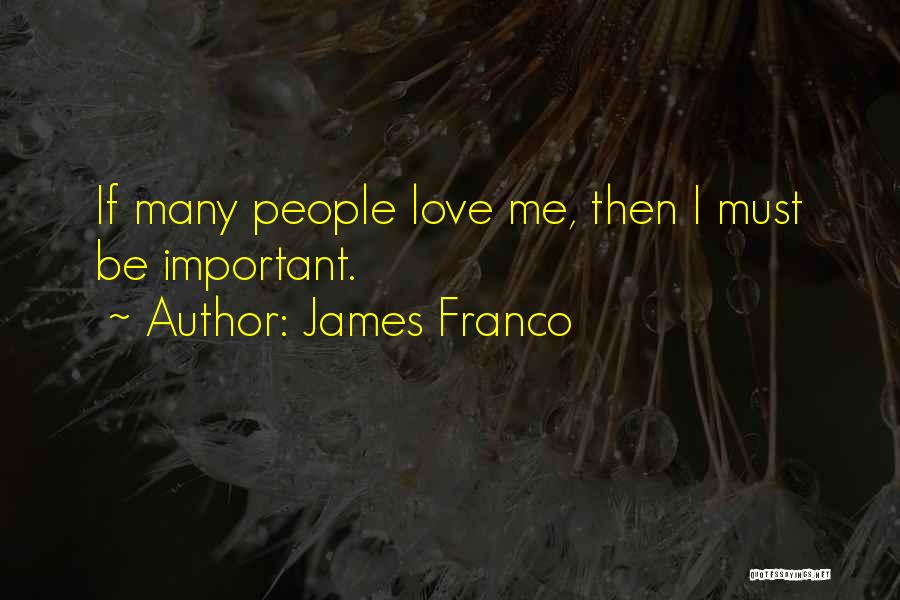 James Franco Quotes: If Many People Love Me, Then I Must Be Important.