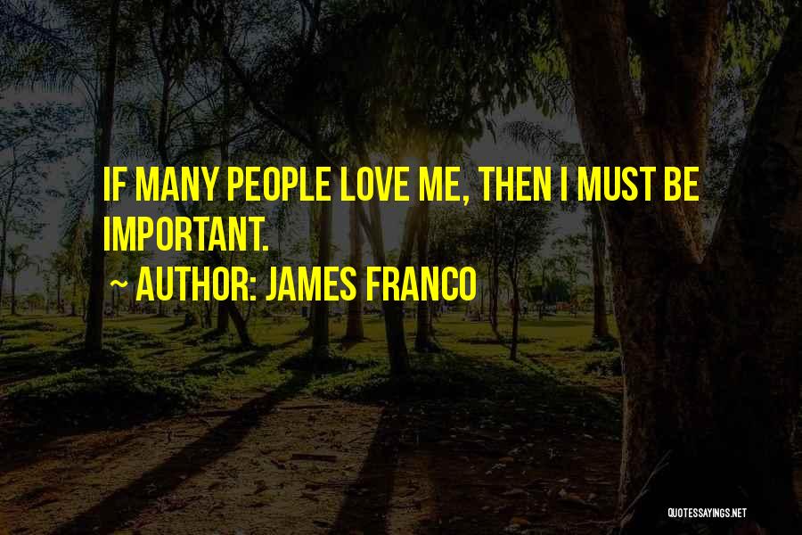 James Franco Quotes: If Many People Love Me, Then I Must Be Important.