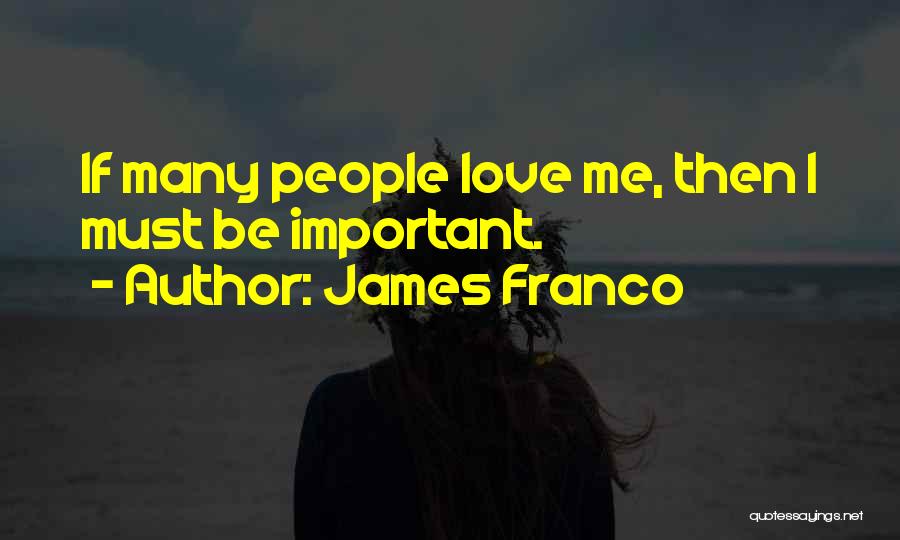 James Franco Quotes: If Many People Love Me, Then I Must Be Important.