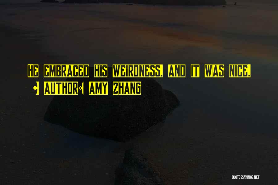 Amy Zhang Quotes: He Embraced His Weirdness, And It Was Nice.