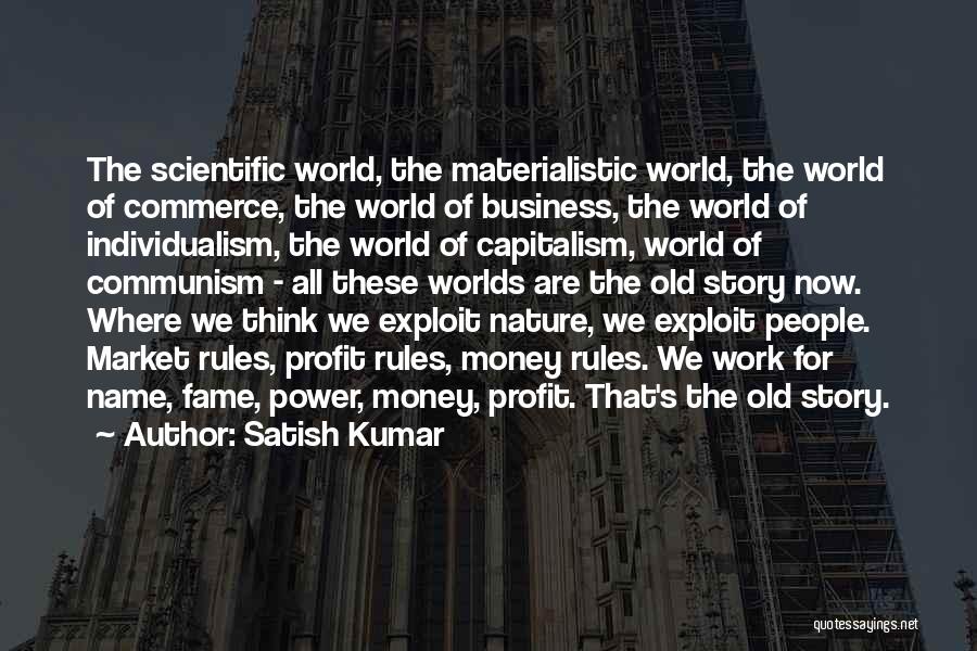 Satish Kumar Quotes: The Scientific World, The Materialistic World, The World Of Commerce, The World Of Business, The World Of Individualism, The World