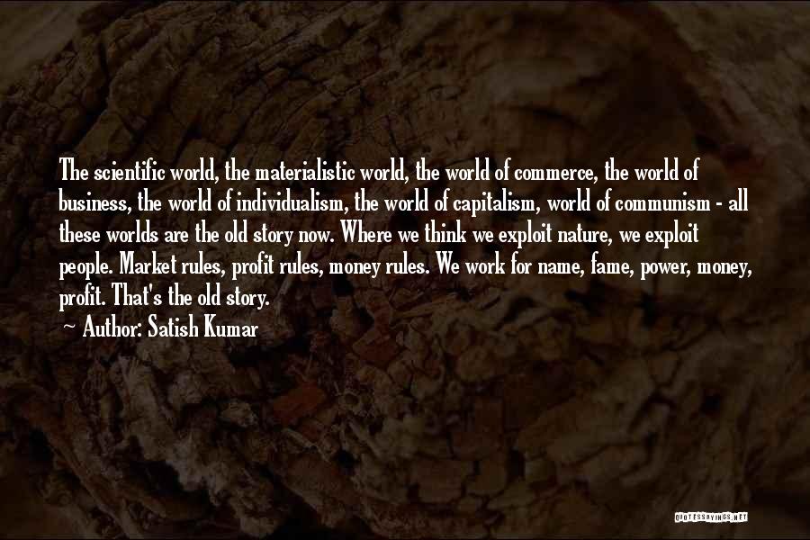 Satish Kumar Quotes: The Scientific World, The Materialistic World, The World Of Commerce, The World Of Business, The World Of Individualism, The World