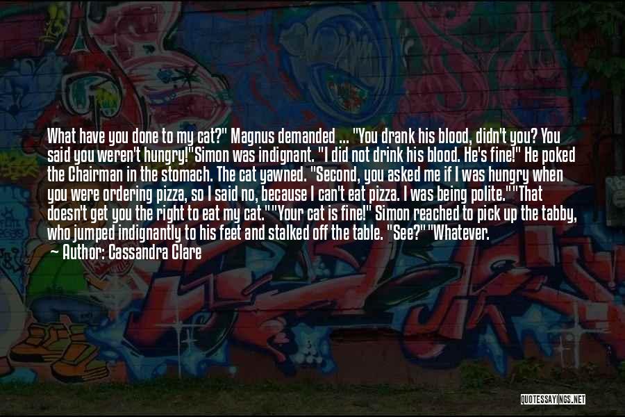 Cassandra Clare Quotes: What Have You Done To My Cat? Magnus Demanded ... You Drank His Blood, Didn't You? You Said You Weren't