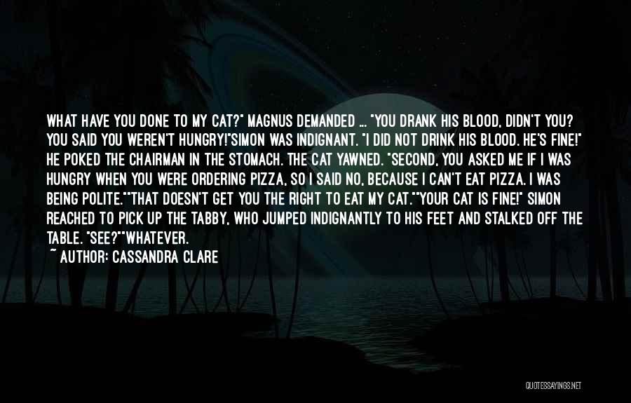 Cassandra Clare Quotes: What Have You Done To My Cat? Magnus Demanded ... You Drank His Blood, Didn't You? You Said You Weren't