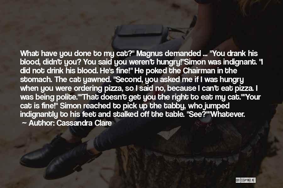 Cassandra Clare Quotes: What Have You Done To My Cat? Magnus Demanded ... You Drank His Blood, Didn't You? You Said You Weren't