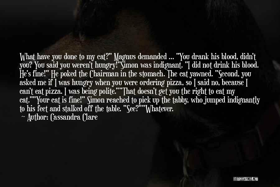 Cassandra Clare Quotes: What Have You Done To My Cat? Magnus Demanded ... You Drank His Blood, Didn't You? You Said You Weren't