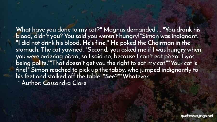 Cassandra Clare Quotes: What Have You Done To My Cat? Magnus Demanded ... You Drank His Blood, Didn't You? You Said You Weren't