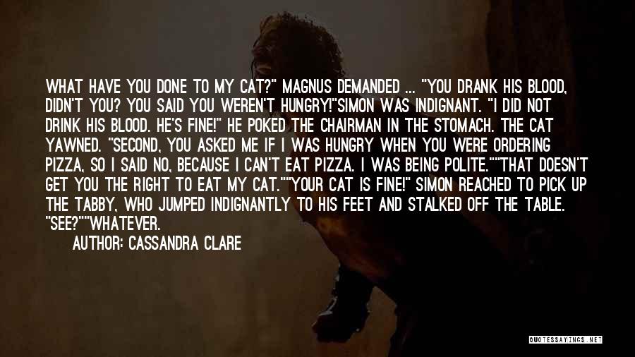 Cassandra Clare Quotes: What Have You Done To My Cat? Magnus Demanded ... You Drank His Blood, Didn't You? You Said You Weren't