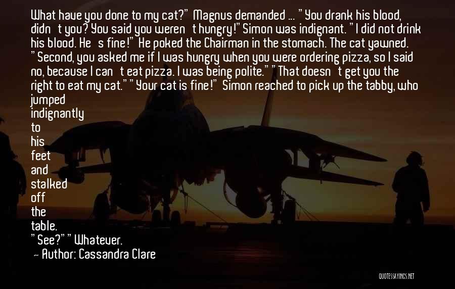 Cassandra Clare Quotes: What Have You Done To My Cat? Magnus Demanded ... You Drank His Blood, Didn't You? You Said You Weren't