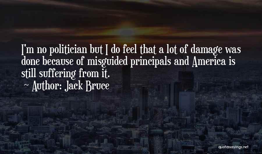 Jack Bruce Quotes: I'm No Politician But I Do Feel That A Lot Of Damage Was Done Because Of Misguided Principals And America