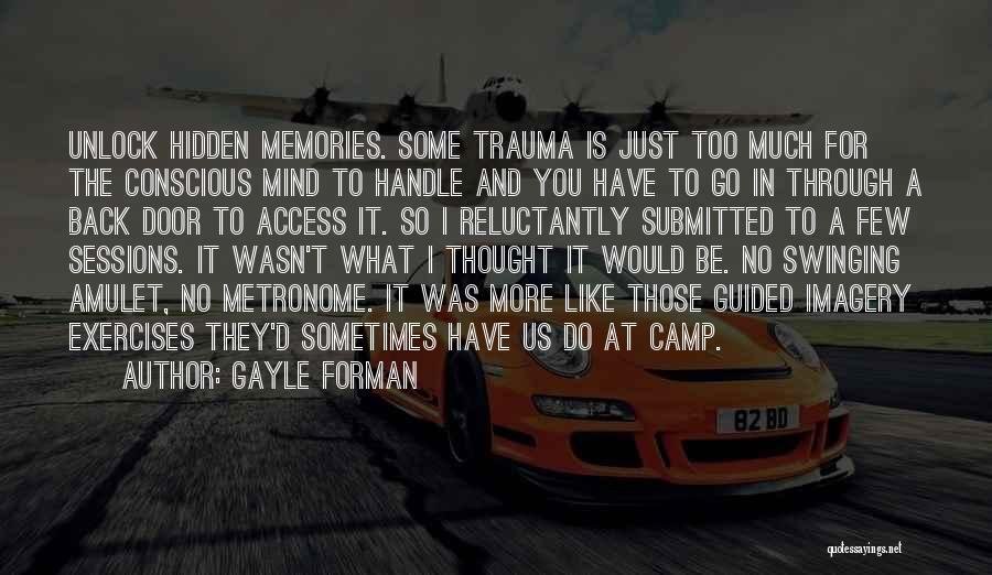 Gayle Forman Quotes: Unlock Hidden Memories. Some Trauma Is Just Too Much For The Conscious Mind To Handle And You Have To Go