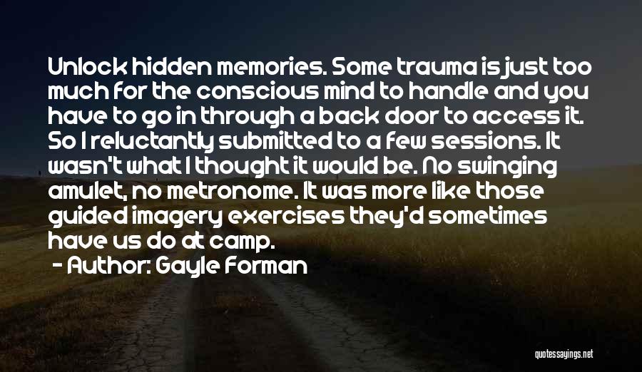 Gayle Forman Quotes: Unlock Hidden Memories. Some Trauma Is Just Too Much For The Conscious Mind To Handle And You Have To Go