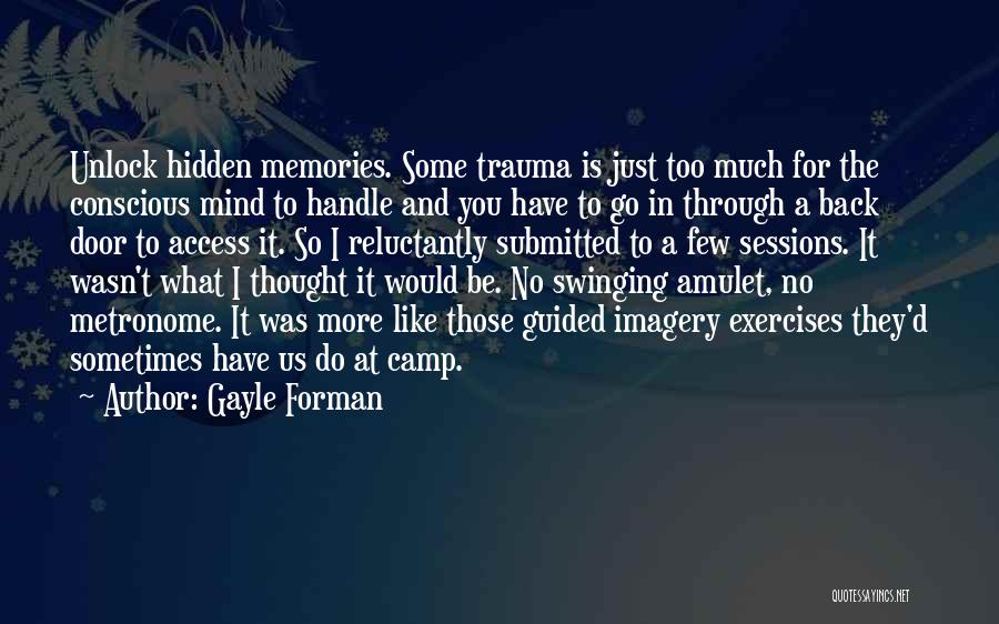 Gayle Forman Quotes: Unlock Hidden Memories. Some Trauma Is Just Too Much For The Conscious Mind To Handle And You Have To Go