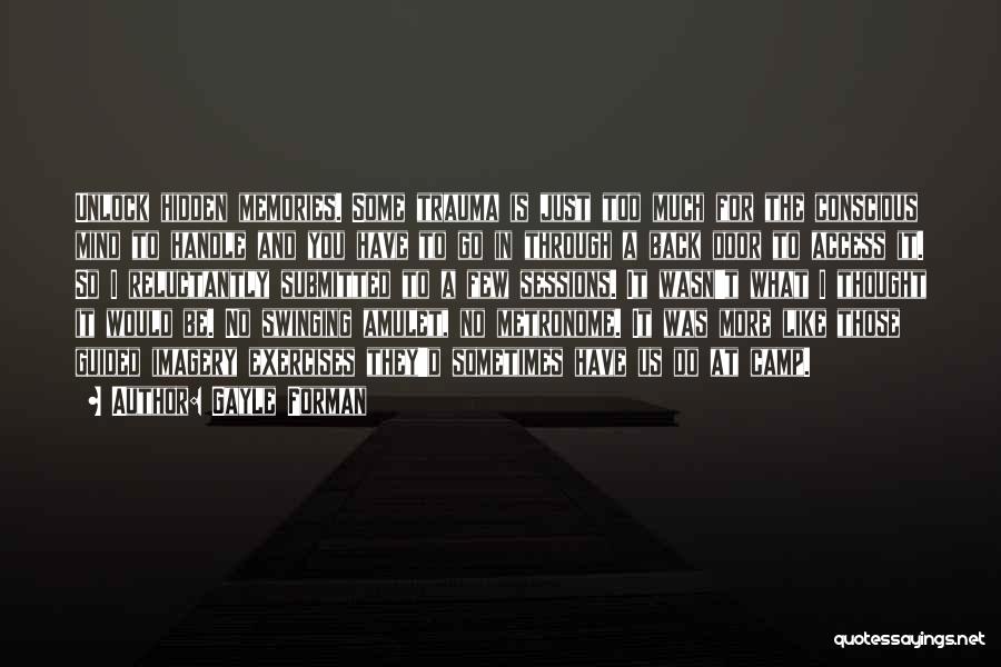 Gayle Forman Quotes: Unlock Hidden Memories. Some Trauma Is Just Too Much For The Conscious Mind To Handle And You Have To Go