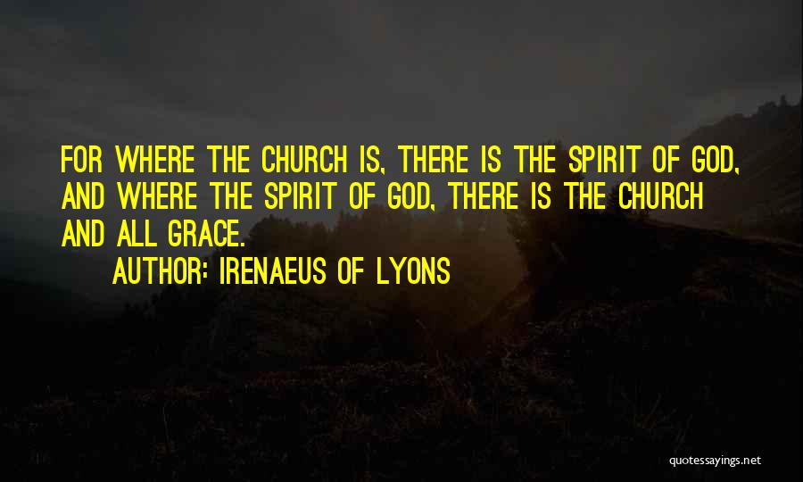 Irenaeus Of Lyons Quotes: For Where The Church Is, There Is The Spirit Of God, And Where The Spirit Of God, There Is The