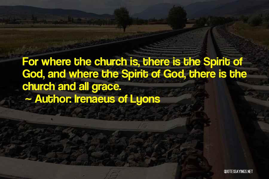 Irenaeus Of Lyons Quotes: For Where The Church Is, There Is The Spirit Of God, And Where The Spirit Of God, There Is The