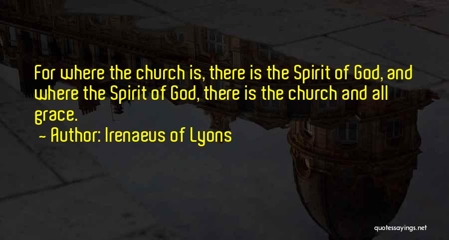 Irenaeus Of Lyons Quotes: For Where The Church Is, There Is The Spirit Of God, And Where The Spirit Of God, There Is The