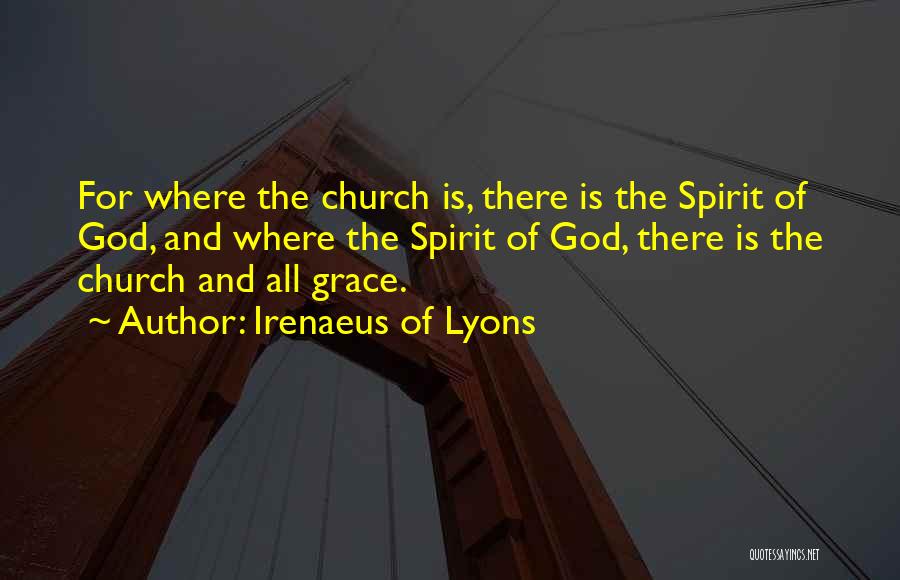 Irenaeus Of Lyons Quotes: For Where The Church Is, There Is The Spirit Of God, And Where The Spirit Of God, There Is The