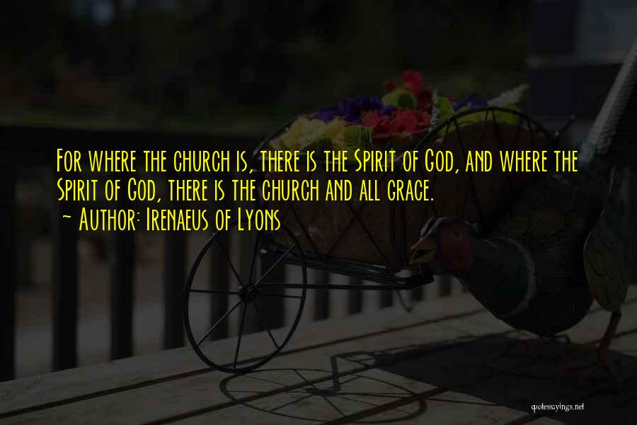 Irenaeus Of Lyons Quotes: For Where The Church Is, There Is The Spirit Of God, And Where The Spirit Of God, There Is The