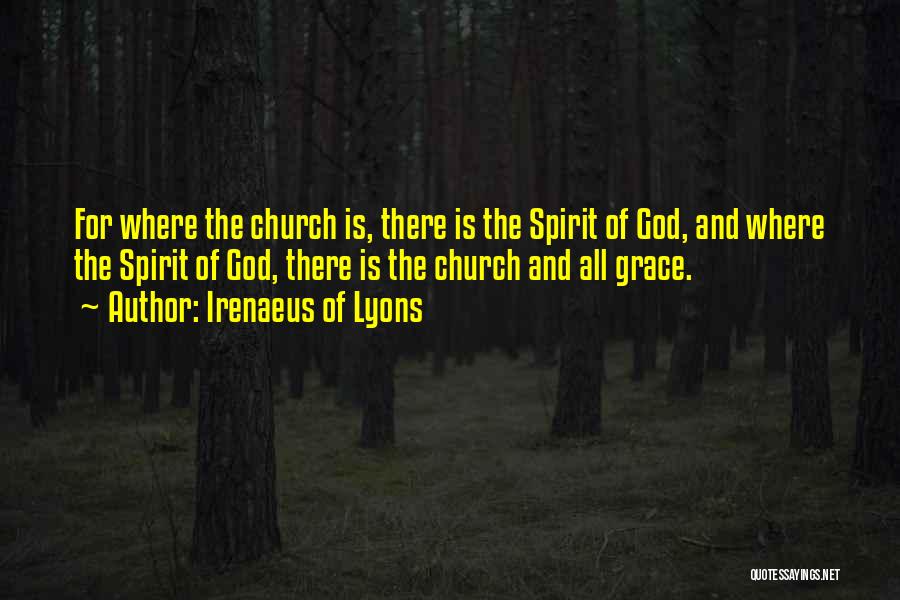 Irenaeus Of Lyons Quotes: For Where The Church Is, There Is The Spirit Of God, And Where The Spirit Of God, There Is The