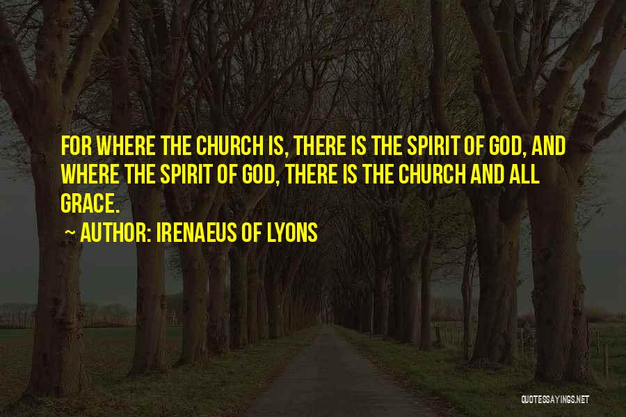 Irenaeus Of Lyons Quotes: For Where The Church Is, There Is The Spirit Of God, And Where The Spirit Of God, There Is The