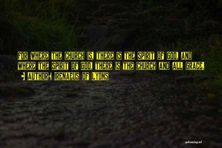 Irenaeus Of Lyons Quotes: For Where The Church Is, There Is The Spirit Of God, And Where The Spirit Of God, There Is The