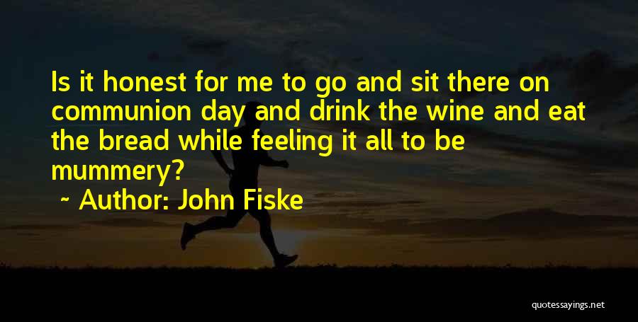 John Fiske Quotes: Is It Honest For Me To Go And Sit There On Communion Day And Drink The Wine And Eat The