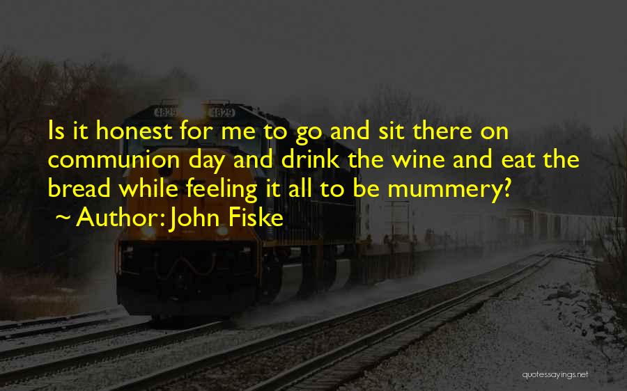 John Fiske Quotes: Is It Honest For Me To Go And Sit There On Communion Day And Drink The Wine And Eat The