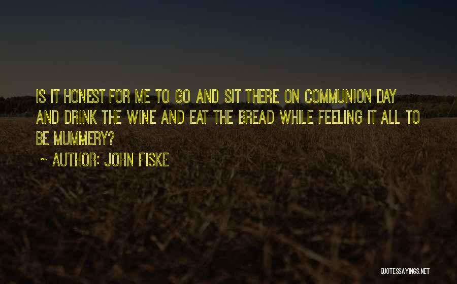 John Fiske Quotes: Is It Honest For Me To Go And Sit There On Communion Day And Drink The Wine And Eat The