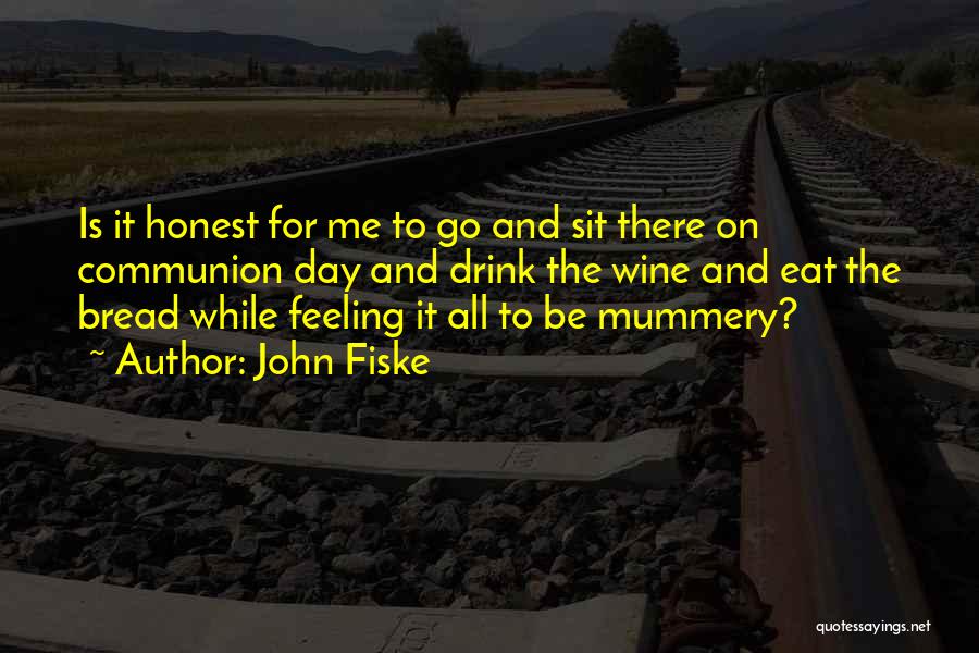 John Fiske Quotes: Is It Honest For Me To Go And Sit There On Communion Day And Drink The Wine And Eat The