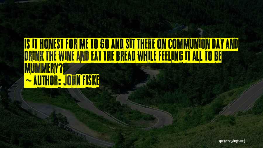 John Fiske Quotes: Is It Honest For Me To Go And Sit There On Communion Day And Drink The Wine And Eat The