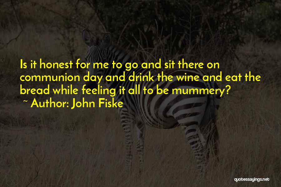 John Fiske Quotes: Is It Honest For Me To Go And Sit There On Communion Day And Drink The Wine And Eat The