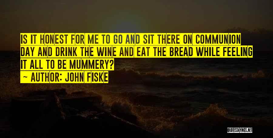 John Fiske Quotes: Is It Honest For Me To Go And Sit There On Communion Day And Drink The Wine And Eat The