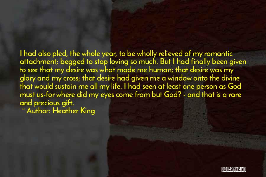 Heather King Quotes: I Had Also Pled, The Whole Year, To Be Wholly Relieved Of My Romantic Attachment; Begged To Stop Loving So