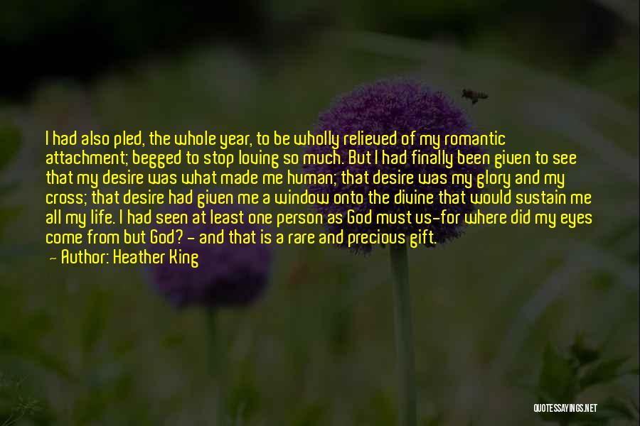 Heather King Quotes: I Had Also Pled, The Whole Year, To Be Wholly Relieved Of My Romantic Attachment; Begged To Stop Loving So