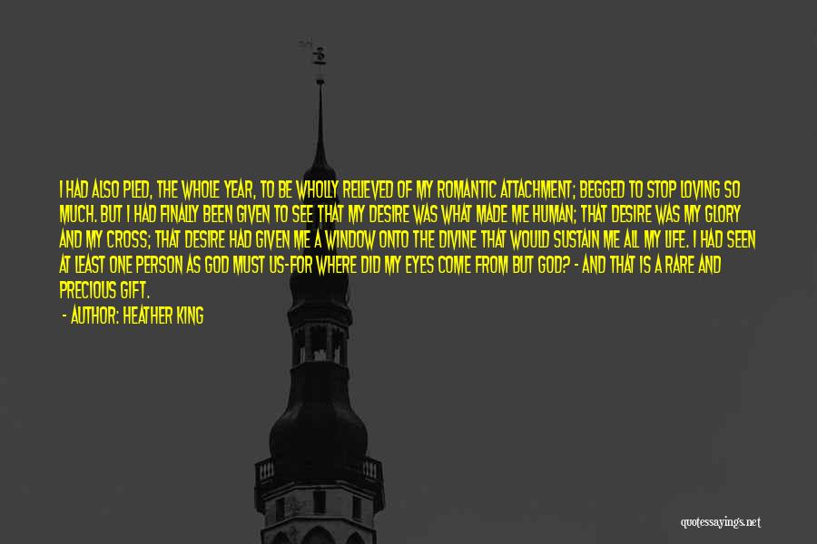 Heather King Quotes: I Had Also Pled, The Whole Year, To Be Wholly Relieved Of My Romantic Attachment; Begged To Stop Loving So