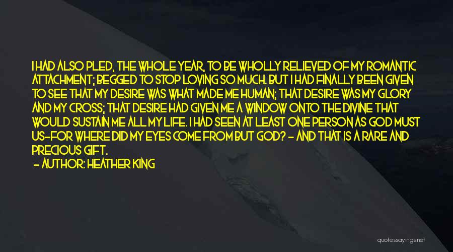 Heather King Quotes: I Had Also Pled, The Whole Year, To Be Wholly Relieved Of My Romantic Attachment; Begged To Stop Loving So